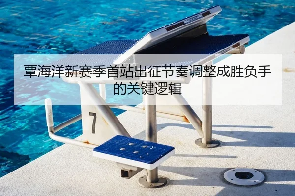 覃海洋新赛季首站出征节奏调整成胜负手的关键逻辑